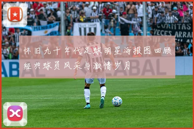 怀旧九十年代足球明星海报图回顾经典球员风采与激情岁月