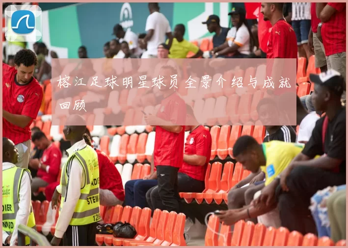 榕江足球明星球员全景介绍与成就回顾