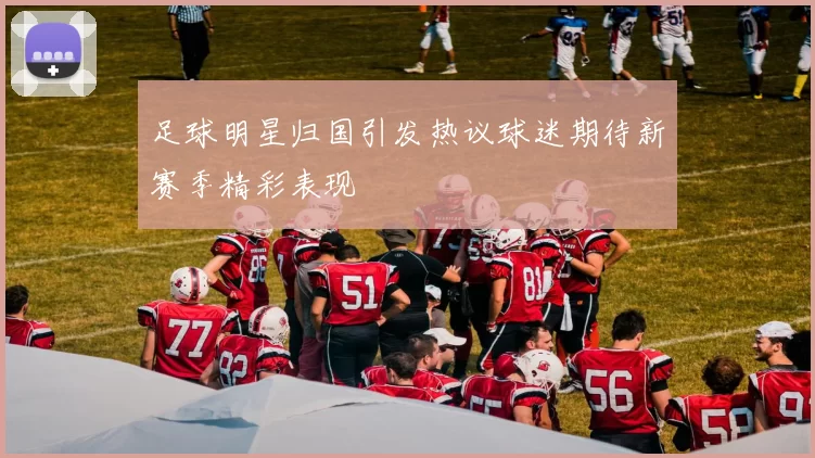 足球明星归国引发热议球迷期待新赛季精彩表现