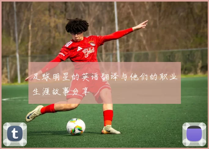 足球明星的英语翻译与他们的职业生涯故事分享