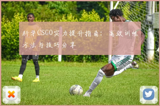 科学CSGO实力提升指南：高效训练方法与技巧分享
