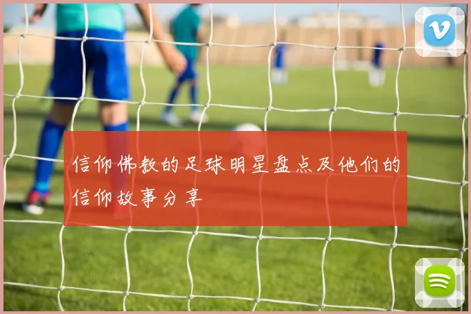信仰佛教的足球明星盘点及他们的信仰故事分享