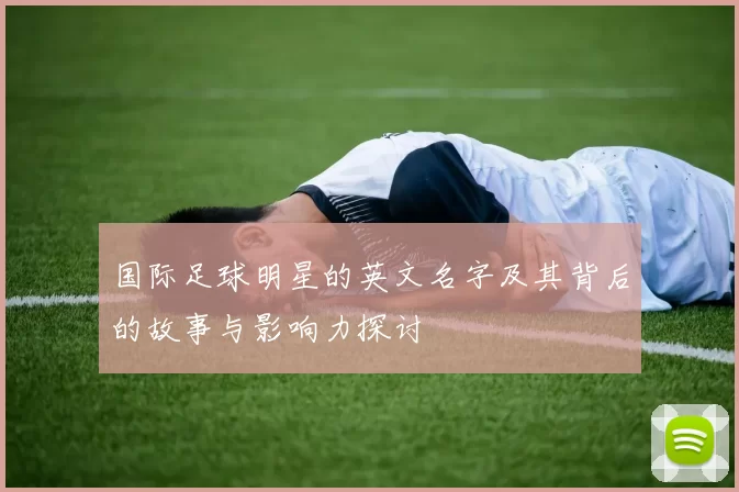 国际足球明星的英文名字及其背后的故事与影响力探讨