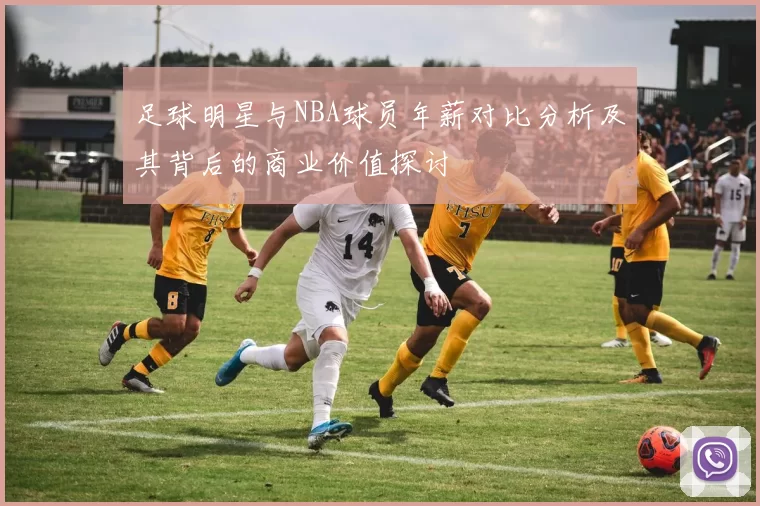 足球明星与NBA球员年薪对比分析及其背后的商业价值探讨