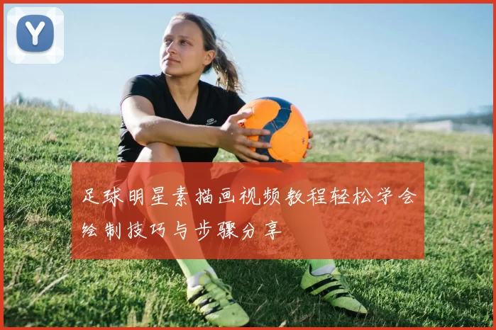 足球明星素描画视频教程轻松学会绘制技巧与步骤分享
