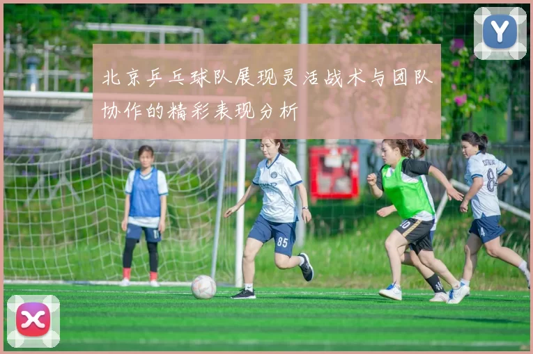 北京乒乓球队展现灵活战术与团队协作的精彩表现分析
