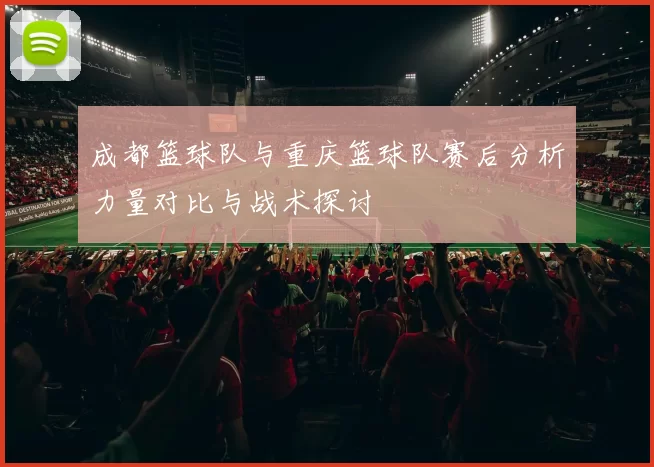 成都篮球队与重庆篮球队赛后分析力量对比与战术探讨