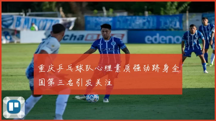 重庆乒乓球队心理素质强劲跻身全国第三名引发关注