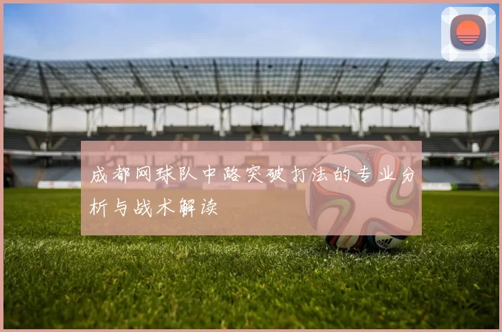 成都网球队中路突破打法的专业分析与战术解读
