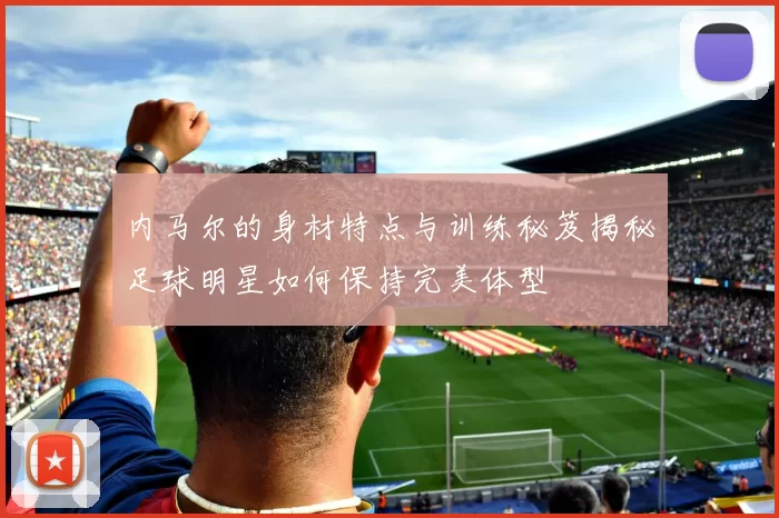 内马尔的身材特点与训练秘笈揭秘足球明星如何保持完美体型
