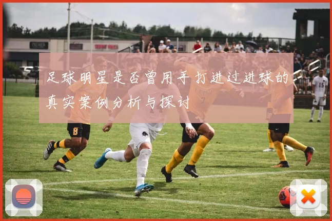 足球明星是否曾用手打进过进球的真实案例分析与探讨