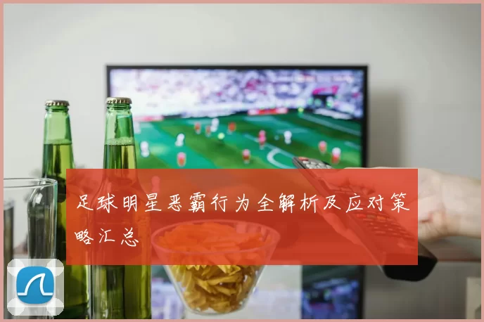 足球明星恶霸行为全解析及应对策略汇总