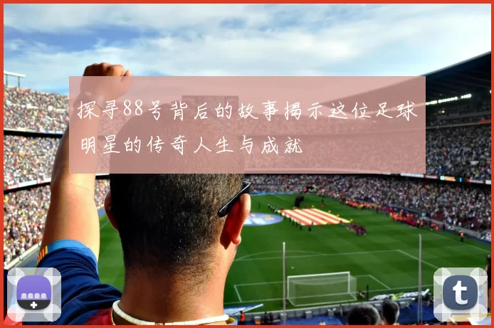探寻88号背后的故事揭示这位足球明星的传奇人生与成就