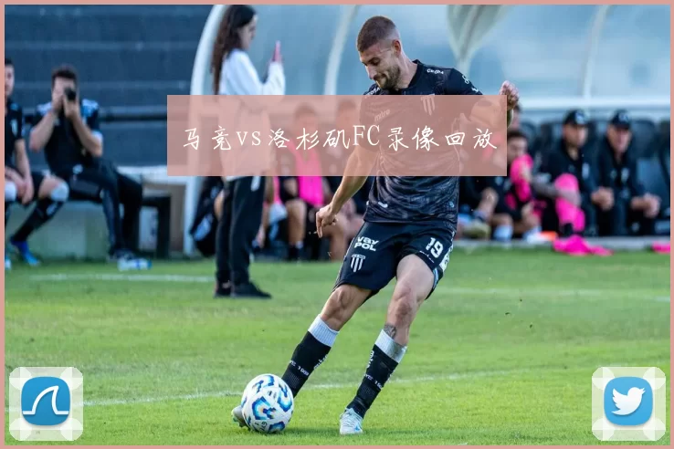 马竞vs洛杉矶FC录像回放