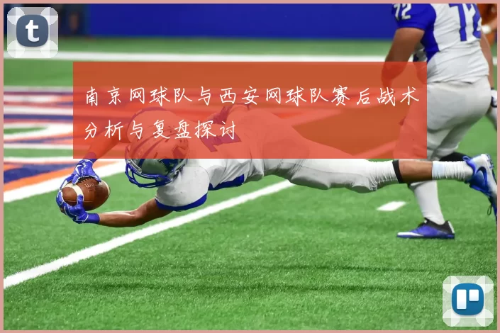 南京网球队与西安网球队赛后战术分析与复盘探讨