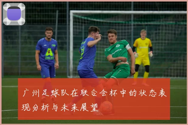 广州足球队在联合会杯中的状态表现分析与未来展望