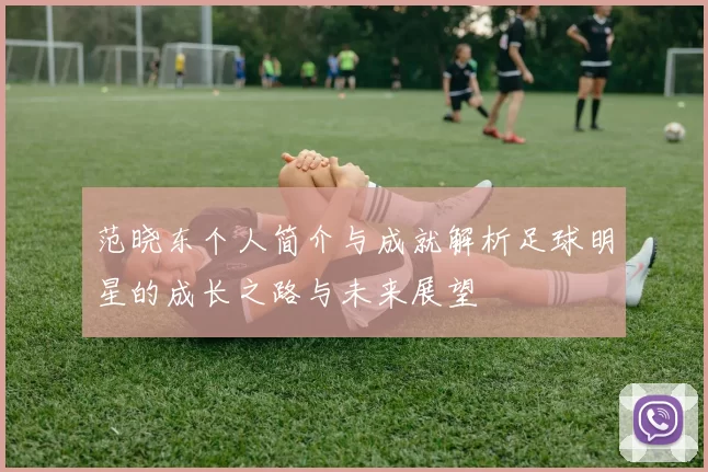 范晓东个人简介与成就解析足球明星的成长之路与未来展望