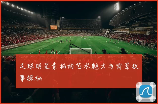 足球明星素描的艺术魅力与背景故事探秘