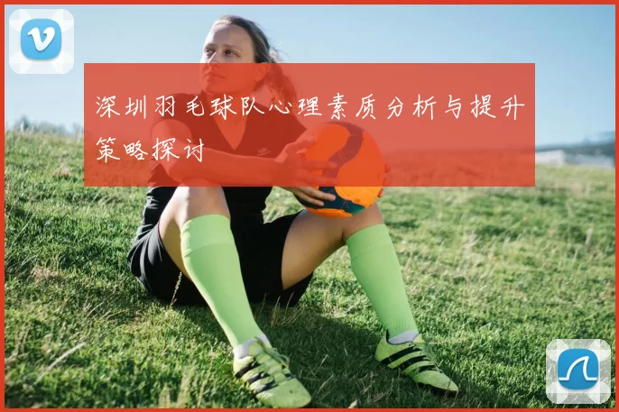 深圳羽毛球队心理素质分析与提升策略探讨