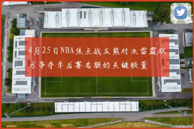 4月25日NBA焦点战灰熊对决雷霆双方争夺季后赛名额的关键较量