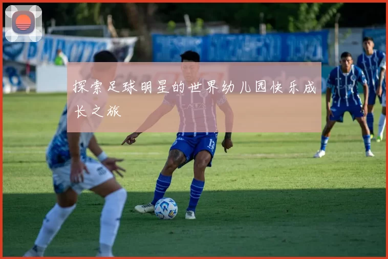 探索足球明星的世界幼儿园快乐成长之旅