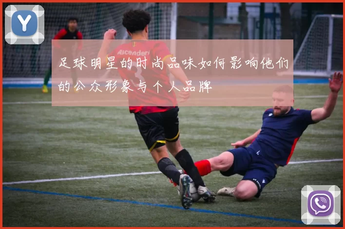 足球明星的时尚品味如何影响他们的公众形象与个人品牌