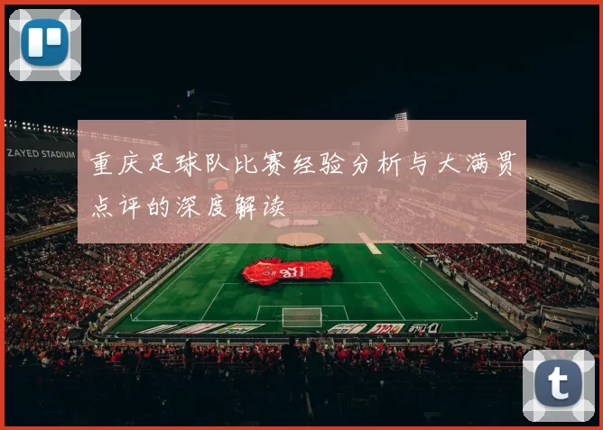 重庆足球队比赛经验分析与大满贯点评的深度解读