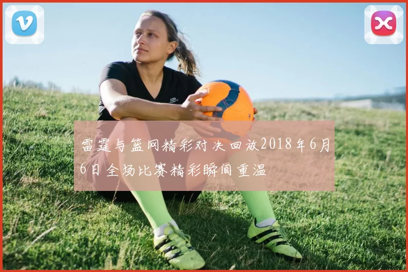 雷霆与篮网精彩对决回放2018年6月6日全场比赛精彩瞬间重温