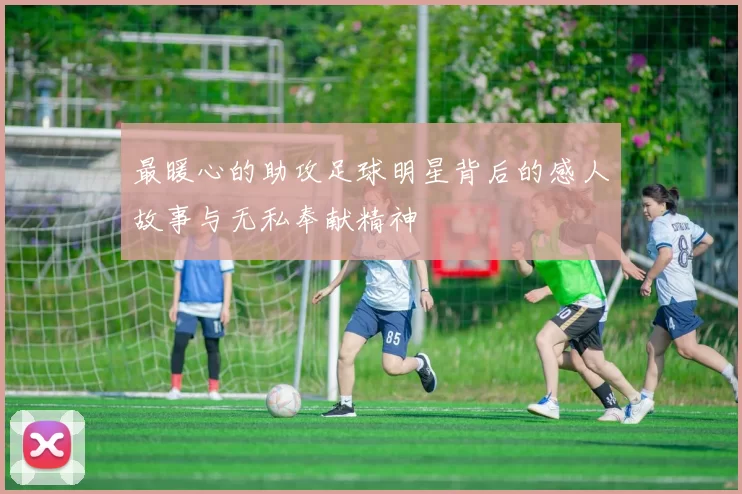 最暖心的助攻足球明星背后的感人故事与无私奉献精神