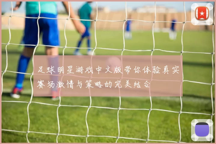 足球明星游戏中文版带你体验真实赛场激情与策略的完美结合