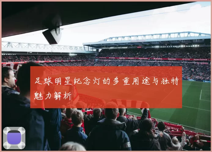 足球明星纪念灯的多重用途与独特魅力解析