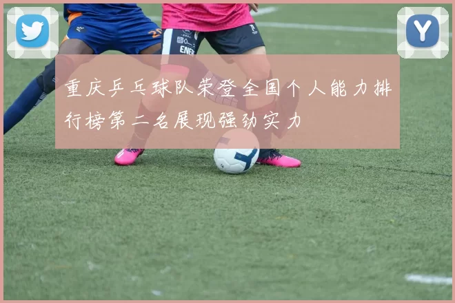 重庆乒乓球队荣登全国个人能力排行榜第二名展现强劲实力