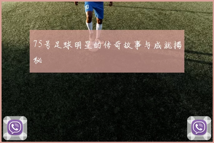 75号足球明星的传奇故事与成就揭秘