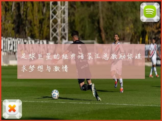 足球巨星的经典语录汇总激励你追求梦想与激情