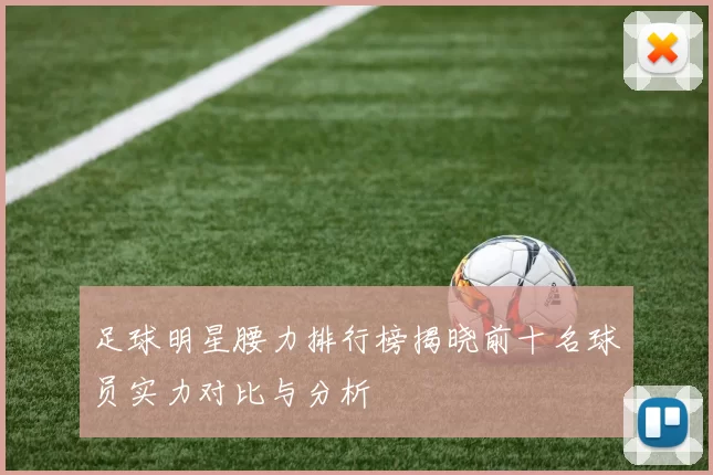 足球明星腰力排行榜揭晓前十名球员实力对比与分析