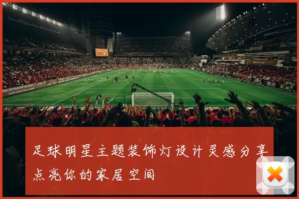足球明星主题装饰灯设计灵感分享点亮你的家居空间