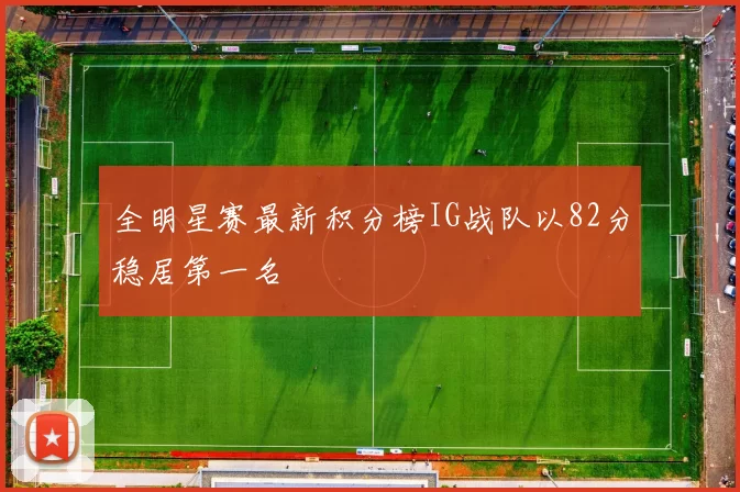 全明星赛最新积分榜IG战队以82分稳居第一名