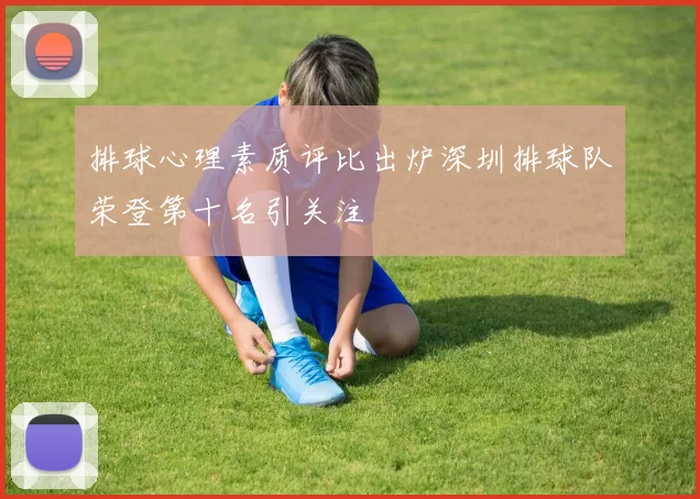 排球心理素质评比出炉深圳排球队荣登第十名引关注