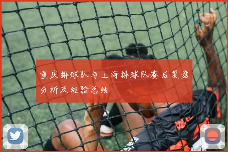 重庆排球队与上海排球队赛后复盘分析及经验总结