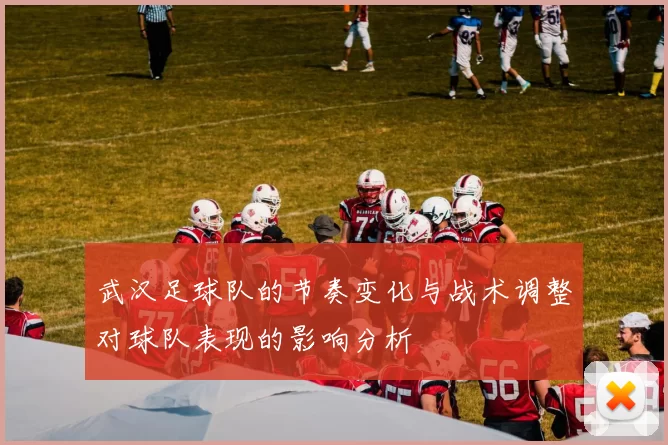 武汉足球队的节奏变化与战术调整对球队表现的影响分析