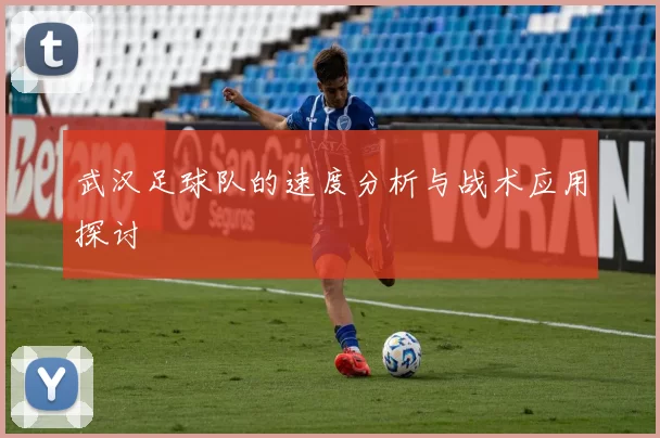 武汉足球队的速度分析与战术应用探讨