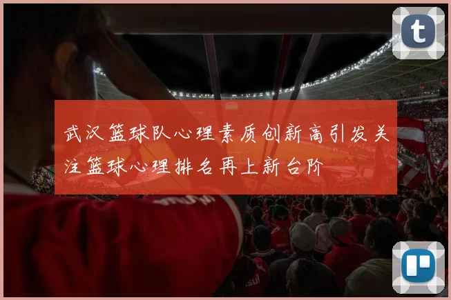 武汉篮球队心理素质创新高引发关注篮球心理排名再上新台阶