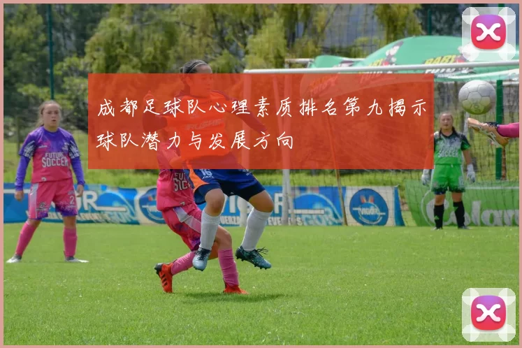 成都足球队心理素质排名第九揭示球队潜力与发展方向