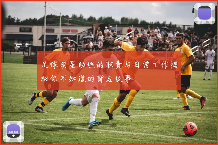 足球明星助理的职责与日常工作揭秘你不知道的背后故事