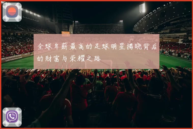 全球年薪最高的足球明星揭晓背后的财富与荣耀之路
