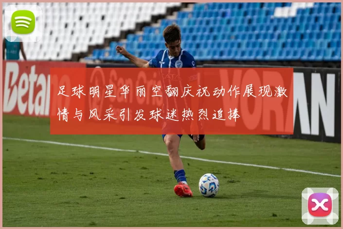 足球明星华丽空翻庆祝动作展现激情与风采引发球迷热烈追捧
