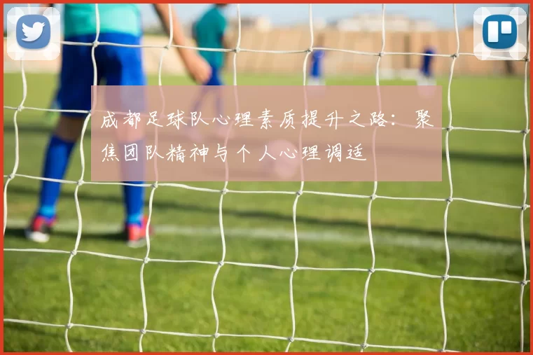成都足球队心理素质提升之路：聚焦团队精神与个人心理调适