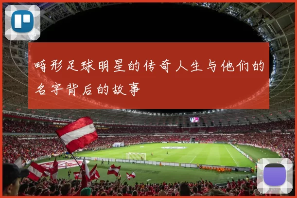 畸形足球明星的传奇人生与他们的名字背后的故事
