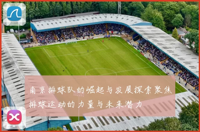 南京排球队的崛起与发展探索聚焦排球运动的力量与未来潜力