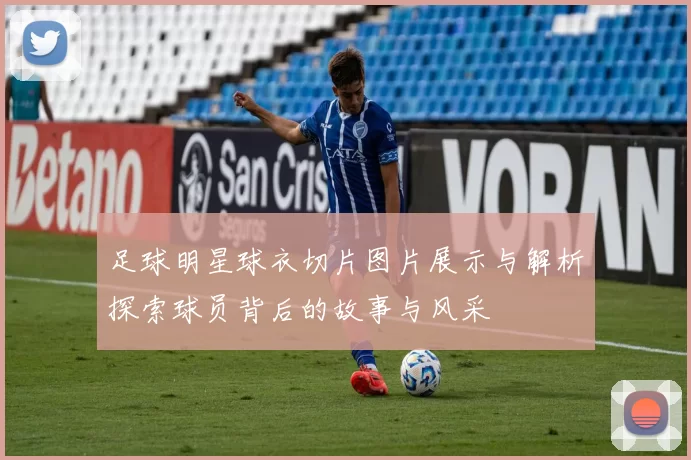 足球明星球衣切片图片展示与解析探索球员背后的故事与风采